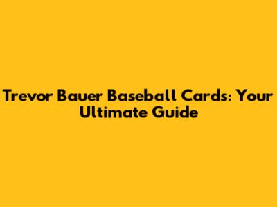 Trevor Bauer Baseball Cards: Your Ultimate Guide