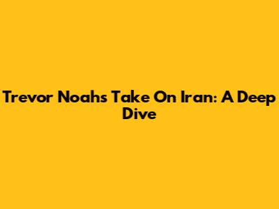 Trevor Noah's Take On Iran: A Deep Dive