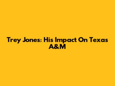 Trey Jones: His Impact On Texas A&M