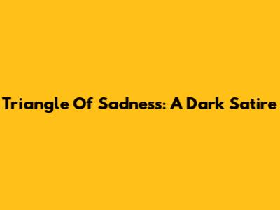 Triangle Of Sadness: A Dark Satire