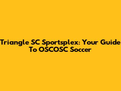 Triangle SC Sportsplex: Your Guide To OSCOSC Soccer