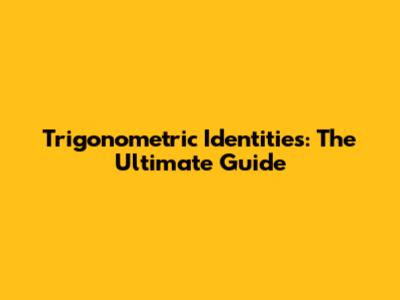 Trigonometric Identities: The Ultimate Guide
