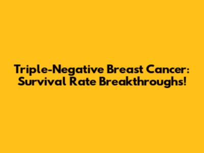Triple-Negative Breast Cancer: Survival Rate Breakthroughs!