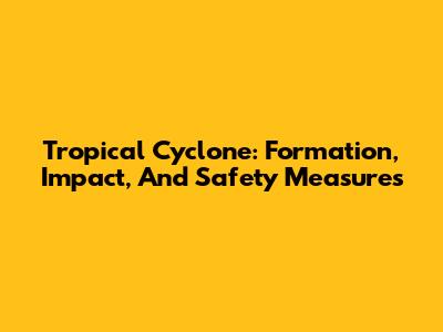 Tropical Cyclone: Formation, Impact, And Safety Measures