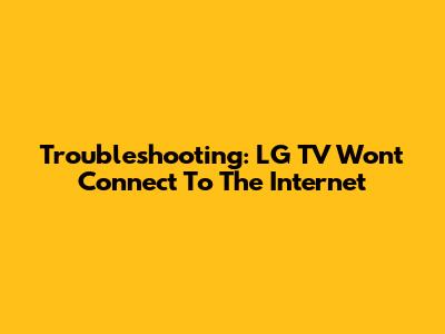 Troubleshooting: LG TV Won't Connect To The Internet