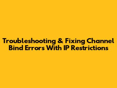 Troubleshooting & Fixing Channel Bind Errors With IP Restrictions