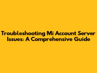 Troubleshooting Mi Account Server Issues: A Comprehensive Guide