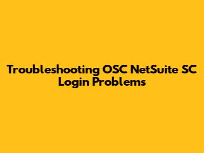Troubleshooting OSC NetSuite SC Login Problems