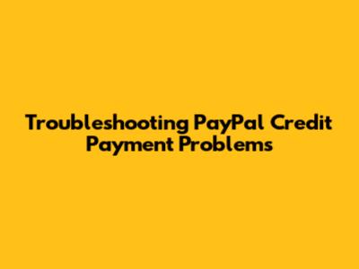 Troubleshooting PayPal Credit Payment Problems