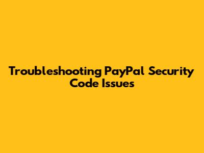 Troubleshooting PayPal Security Code Issues
