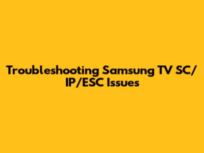 Troubleshooting Samsung TV SC/IP/ESC Issues
