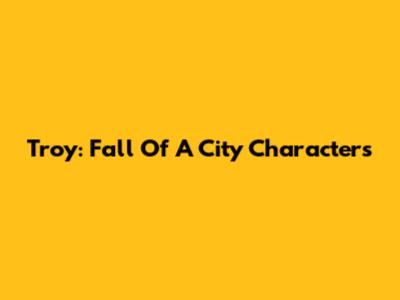 Troy: Fall Of A City Characters