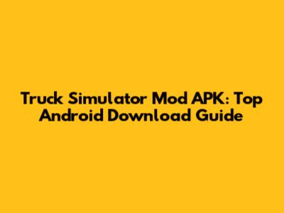 Truck Simulator Mod APK: Top Android Download Guide