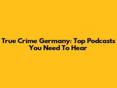True Crime Germany: Top Podcasts You Need To Hear