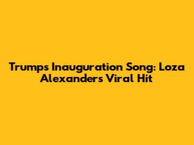 Trump's Inauguration Song: Loza Alexander's Viral Hit