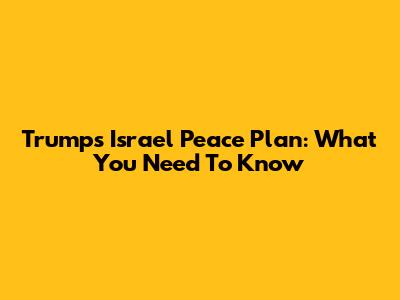 Trump's Israel Peace Plan: What You Need To Know