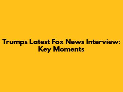 Trump's Latest Fox News Interview: Key Moments