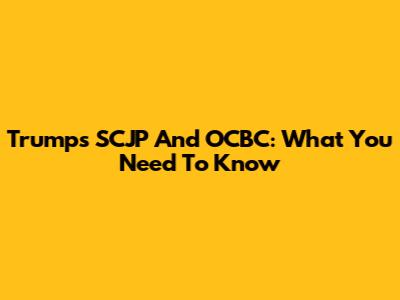 Trump's SCJP And OCBC: What You Need To Know