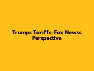 Trump's Tariffs: Fox News's Perspective