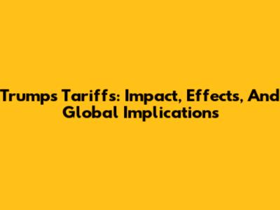 Trump's Tariffs: Impact, Effects, And Global Implications