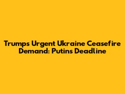 Trump's Urgent Ukraine Ceasefire Demand: Putin's Deadline