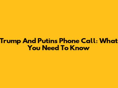 Trump And Putin's Phone Call: What You Need To Know