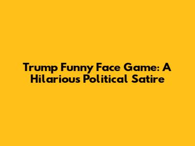 Trump Funny Face Game: A Hilarious Political Satire