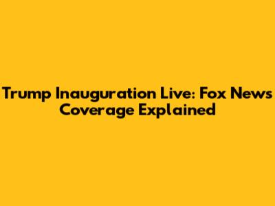 Trump Inauguration Live: Fox News Coverage Explained
