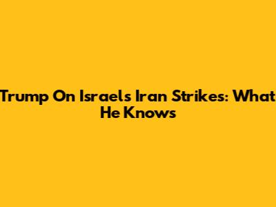 Trump On Israel's Iran Strikes: What He Knows