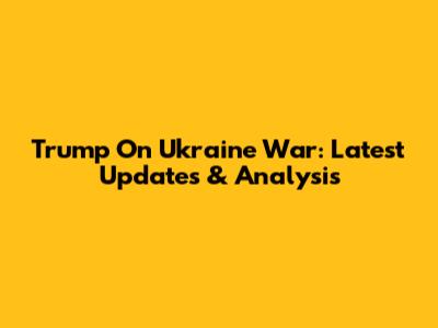 Trump On Ukraine War: Latest Updates & Analysis