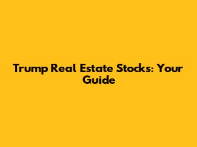 Trump Real Estate Stocks: Your Guide