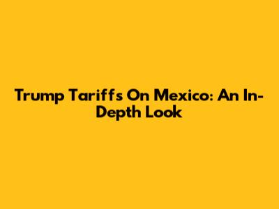 Trump Tariffs On Mexico: An In-Depth Look