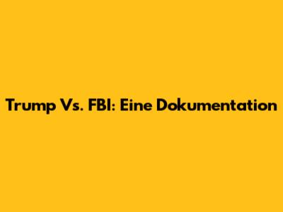Trump Vs. FBI: Eine Dokumentation