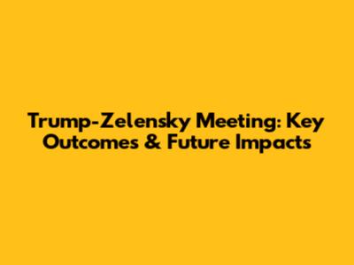 Trump-Zelensky Meeting: Key Outcomes & Future Impacts