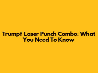 Trumpf Laser Punch Combo: What You Need To Know