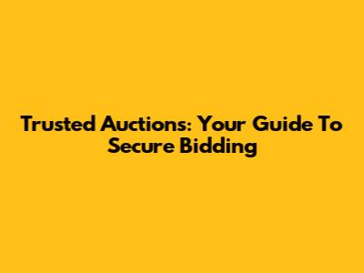 Trusted Auctions: Your Guide To Secure Bidding