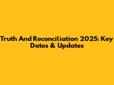Truth And Reconciliation 2025: Key Dates & Updates