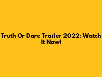 Truth Or Dare Trailer 2022: Watch It Now!