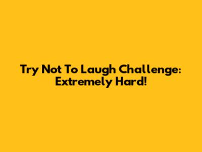 Try Not To Laugh Challenge: Extremely Hard!