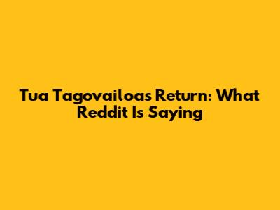 Tua Tagovailoa's Return: What Reddit Is Saying