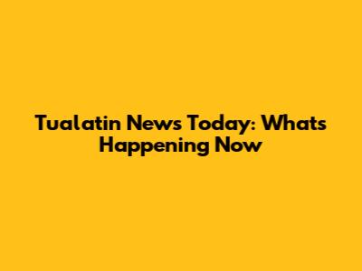 Tualatin News Today: What's Happening Now