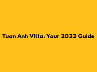Tuan Anh Villa: Your 2022 Guide