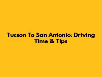 Tucson To San Antonio: Driving Time & Tips