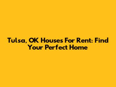 Tulsa, OK Houses For Rent: Find Your Perfect Home