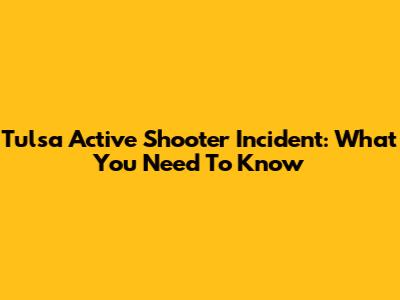 Tulsa Active Shooter Incident: What You Need To Know