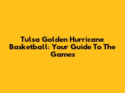Tulsa Golden Hurricane Basketball: Your Guide To The Games