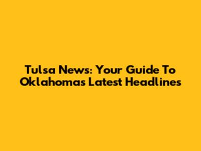 Tulsa News: Your Guide To Oklahoma's Latest Headlines