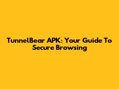 TunnelBear APK: Your Guide To Secure Browsing