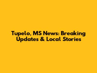 Tupelo, MS News: Breaking Updates & Local Stories
