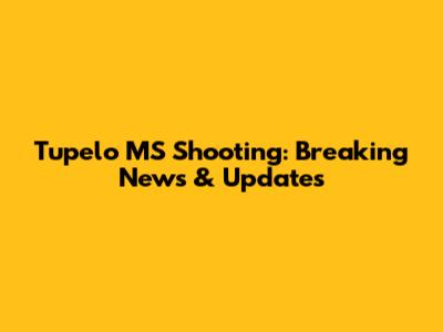 Tupelo MS Shooting: Breaking News & Updates